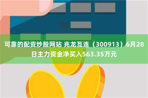可靠的配资炒股网站 兆龙互连（300913）6月28日主力资