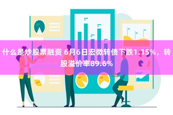 什么是炒股票融资 6月6日宏微转债下跌1.15%，转股溢