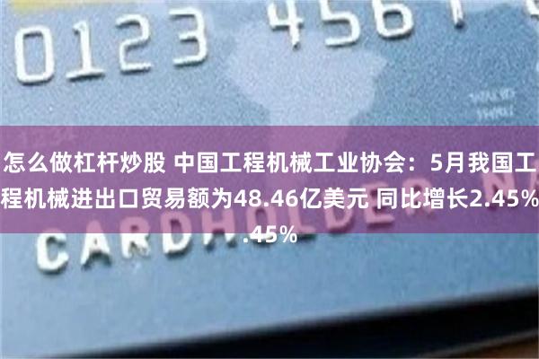 怎么做杠杆炒股 中国工程机械工业协会：5月我国工程机械进