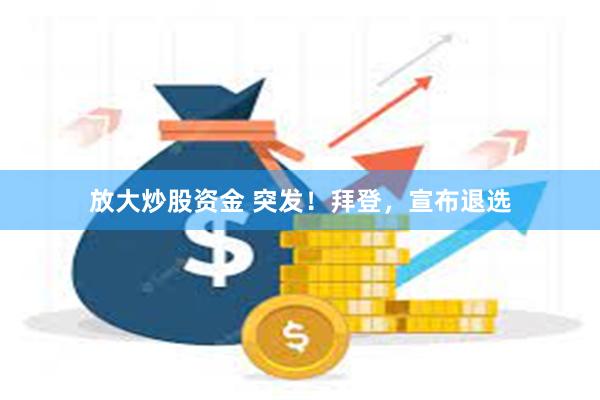 放大炒股资金 突发！拜登，宣布退选