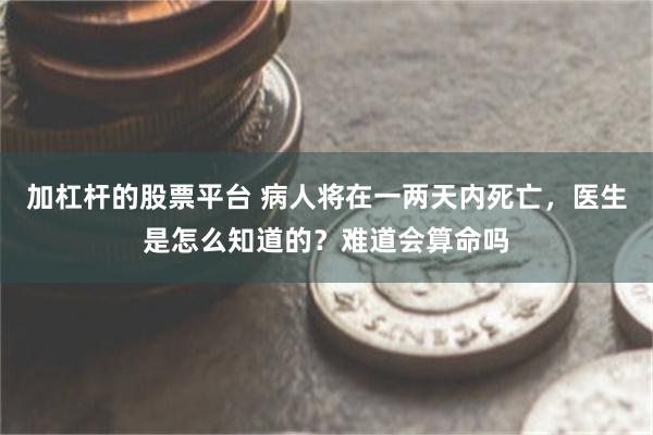 加杠杆的股票平台 病人将在一两天内死亡，医生是怎么知道的？难道会算命吗