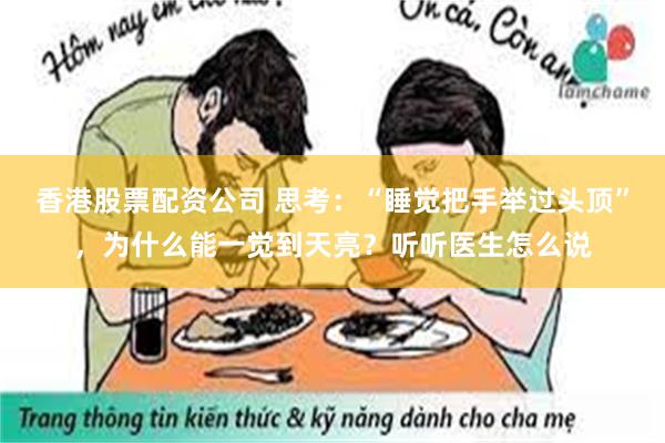 香港股票配资公司 思考：“睡觉把手举过头顶”，为什么能一觉到天亮？听听医生怎么说