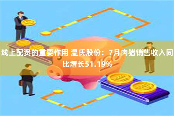 线上配资的重要作用 温氏股份：7月肉猪销售收入同比增长5