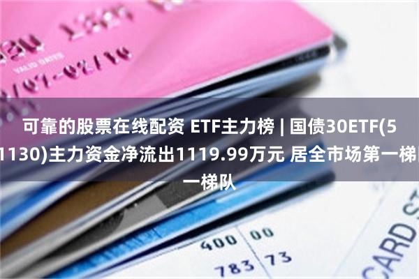 可靠的股票在线配资 ETF主力榜 | 国债30ETF(511