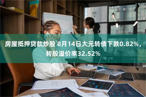 房屋抵押贷款炒股 8月14日大元转债下跌0.82%，转股