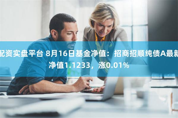 配资实盘平台 8月16日基金净值：招商招顺纯债A最新净值1.1233，涨0.01%