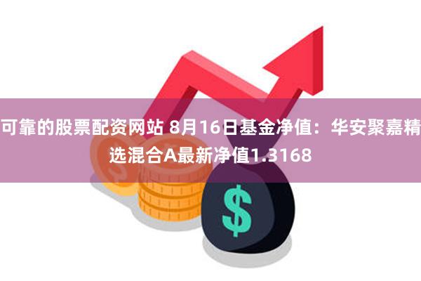 可靠的股票配资网站 8月16日基金净值：华安聚嘉精选混合