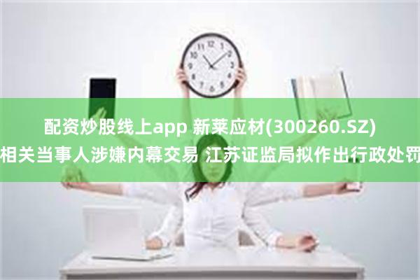 配资炒股线上app 新莱应材(300260.SZ)相关当事人