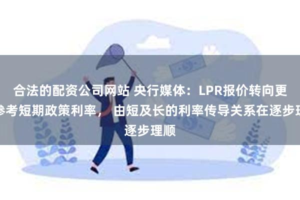 合法的配资公司网站 央行媒体：LPR报价转向更多参考短期政策