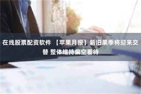 在线股票配资软件 【苹果月报】新旧果季将迎来交替 整体维