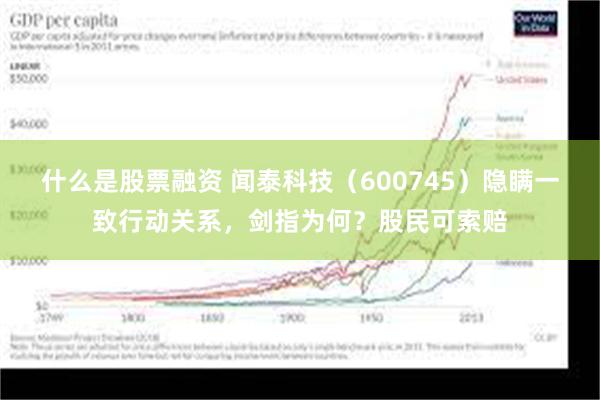 什么是股票融资 闻泰科技（600745）隐瞒一致行动关系，剑指为何？股民可索赔