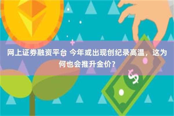 网上证劵融资平台 今年或出现创纪录高温，这为何也会推升金价？