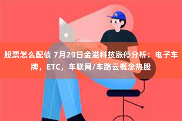 股票怎么配债 7月29日金溢科技涨停分析：电子车牌，ET