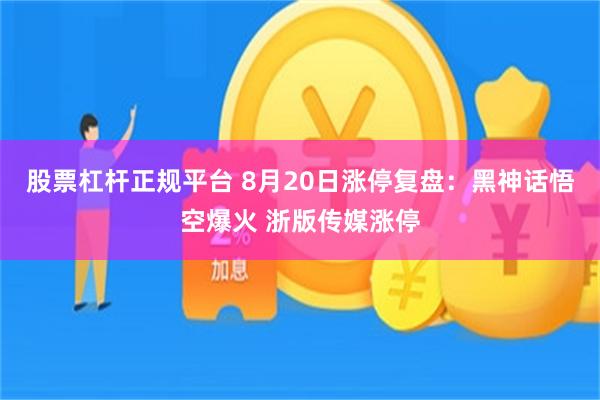 股票杠杆正规平台 8月20日涨停复盘：黑神话悟空爆火 浙版传媒涨停