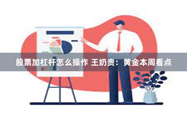 股票加杠杆怎么操作 王奶贵：黄金本周看点