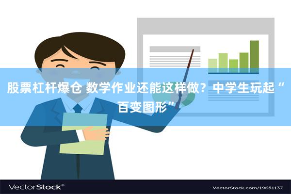 股票杠杆爆仓 数学作业还能这样做？中学生玩起“百变图形”