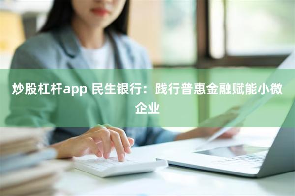 炒股杠杆app 民生银行：践行普惠金融赋能小微企业