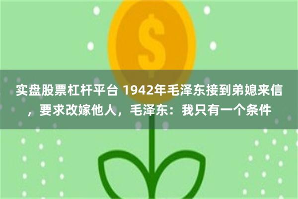 实盘股票杠杆平台 1942年毛泽东接到弟媳来信，要求改嫁