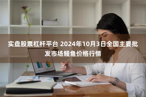 实盘股票杠杆平台 2024年10月3日全国主要批发市场鳗