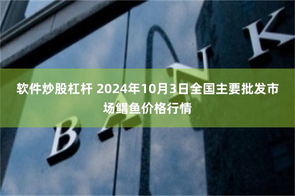 软件炒股杠杆 2024年10月3日全国主要批发市场鲳鱼价格行情