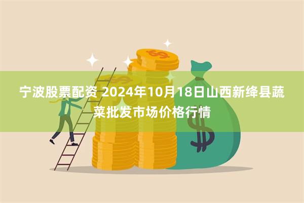 宁波股票配资 2024年10月18日山西新绛县蔬菜批发市