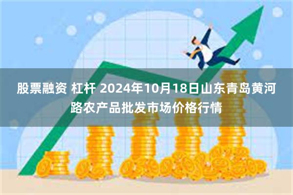 股票融资 杠杆 2024年10月18日山东青岛黄河路农产品批