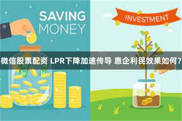 微信股票配资 LPR下降加速传导 惠企利民效果如何？