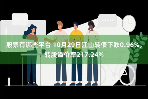 股票有哪些平台 10月29日江山转债下跌0.96%，转股溢价率217.24%