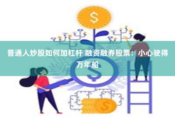 普通人炒股如何加杠杆 融资融券股票：小心驶得万年船