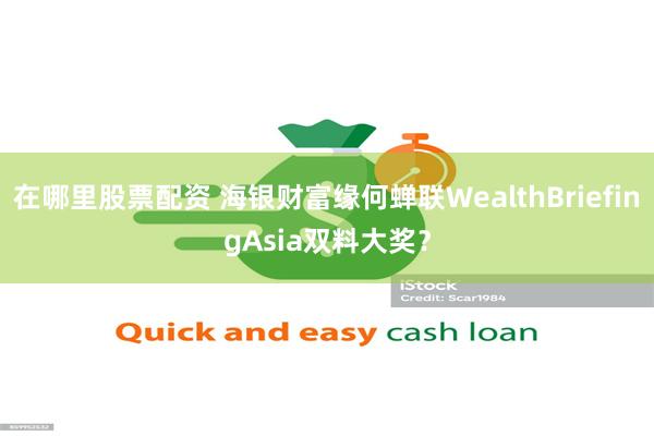 在哪里股票配资 海银财富缘何蝉联WealthBriefingAsia双料大奖？