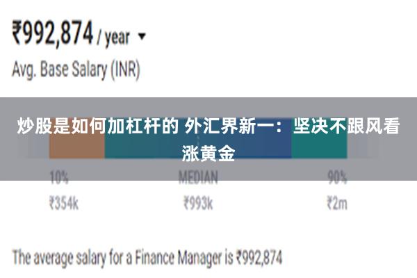 炒股是如何加杠杆的 外汇界新一：坚决不跟风看涨黄金