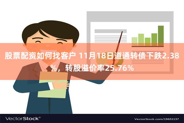 股票配资如何找客户 11月18日道通转债下跌2.38%，转股