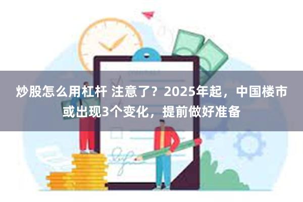 炒股怎么用杠杆 注意了？2025年起，中国楼市或出现3个变化