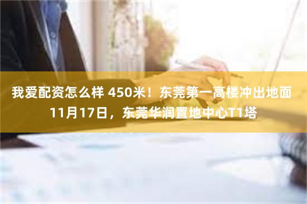 我爱配资怎么样 450米！东莞第一高楼冲出地面 11月17日