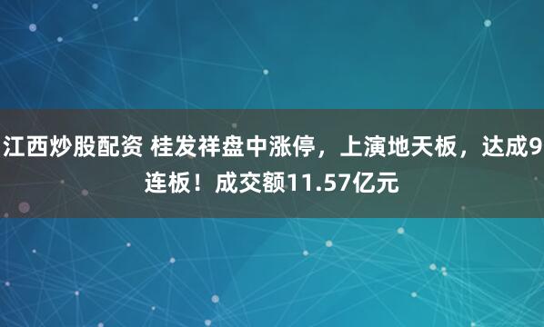 江西炒股配资 桂发祥盘中涨停，上演地天板，达成9连板！成交额11.57亿元