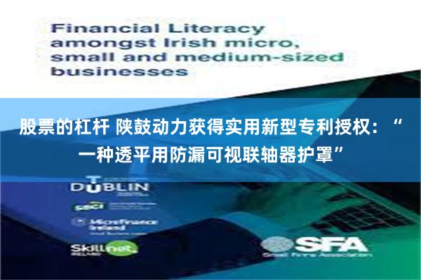 股票的杠杆 陕鼓动力获得实用新型专利授权：“一种透平用防漏可视联轴器护罩”