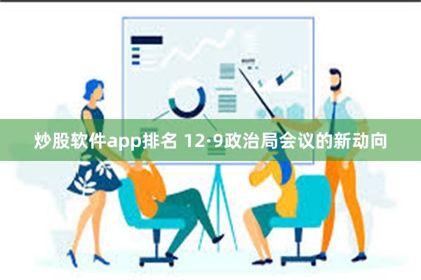 炒股软件app排名 12·9政治局会议的新动向