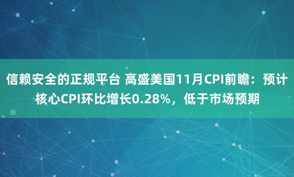 信赖安全的正规平台 高盛美国11月CPI前瞻：预计核心CPI环比增长0.28%，低于市场预期