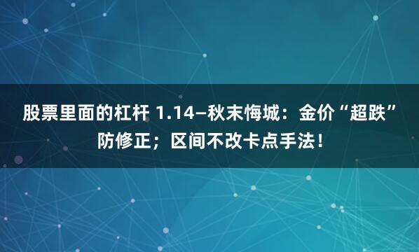 股票里面的杠杆 1.14—秋末悔城：金价“超跌”防修正；区间不改卡点手法！