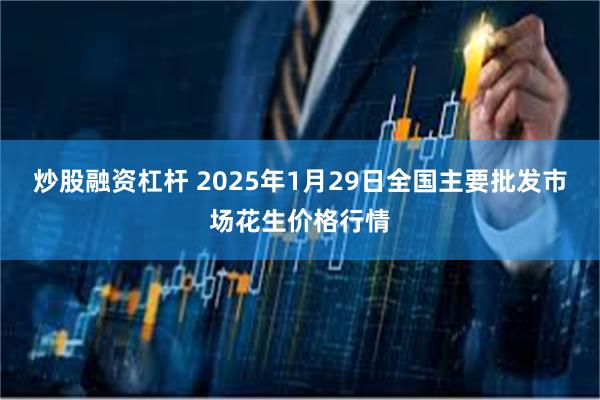 炒股融资杠杆 2025年1月29日全国主要批发市场花生价格行情