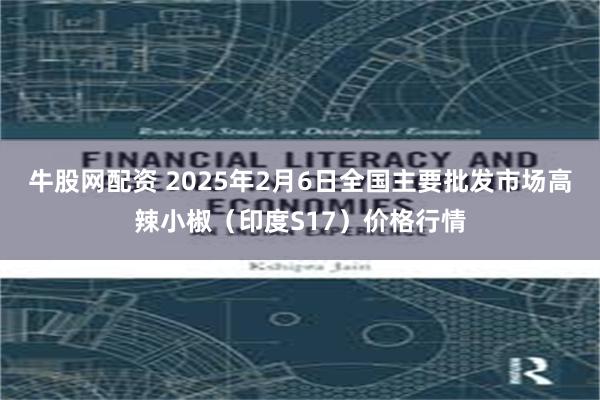 牛股网配资 2025年2月6日全国主要批发市场高辣小椒（印度S17）价格行情