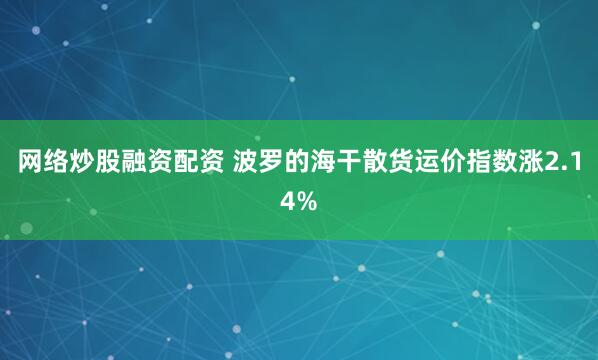 网络炒股融资配资 波罗的海干散货运价指数涨2.14%