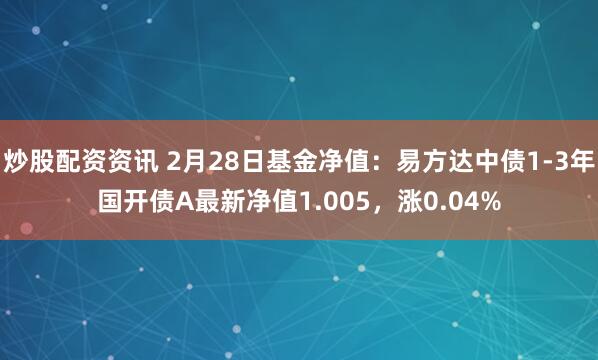 炒股配资资讯 2月28日基金净值：易方达中债1-3年国开债A最新净值1.005，涨0.04%