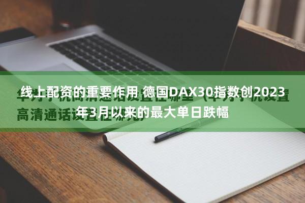 线上配资的重要作用 德国DAX30指数创2023年3月以来的最大单日跌幅